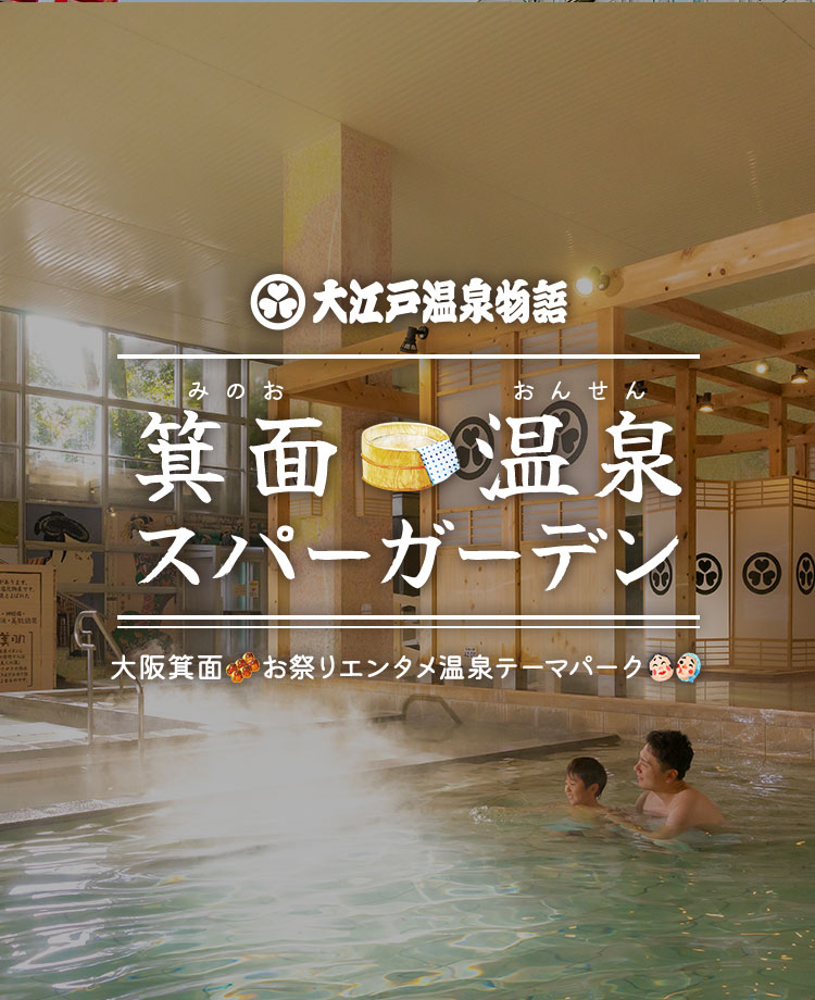 大江戸温泉物語 箕面温泉スパーガーデン 大阪箕面 お祭りエンタメ温泉パーク