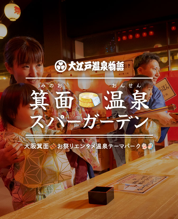 大江戸温泉物語 箕面温泉スパーガーデン 大阪箕面 お祭りエンタメ温泉パーク