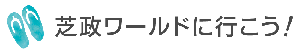 芝政ワールドへ行こう！